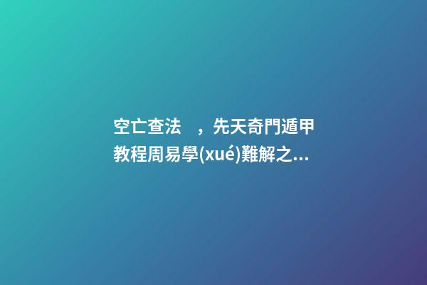 空亡查法，先天奇門遁甲教程周易學(xué)難解之謎